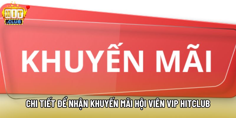 Chi tiết để nhận khuyến mãi hội viên VIP Hitclub