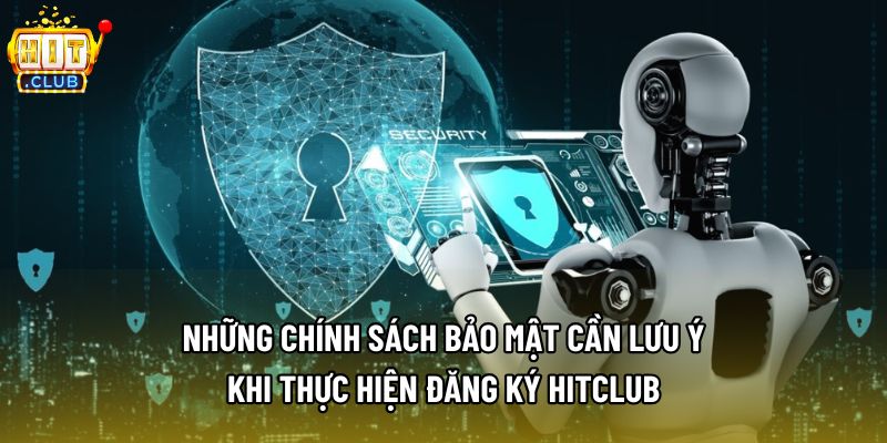 Những chính sách bảo mật cần lưu ý khi thực hiện đăng ký Hitclub