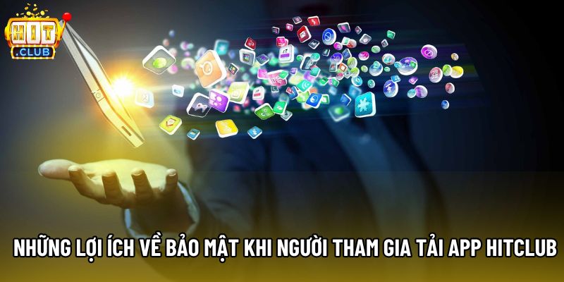 Những lợi ích về bảo mật khi người tham gia tải app Hitclub
