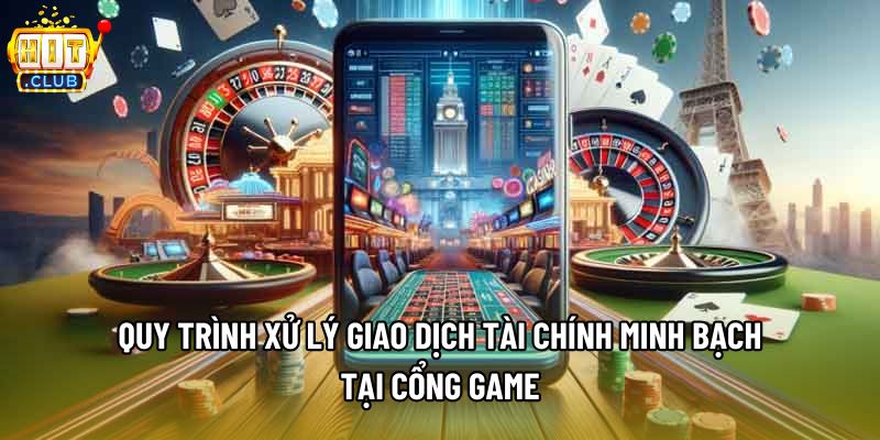 Quy trình xử lý giao dịch tài chính minh bạch tại cổng game